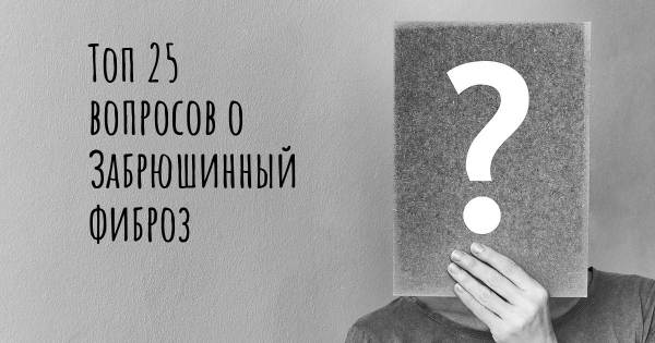 Топ 25 вопросов о Забрюшинный фиброз