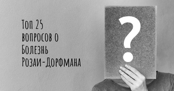 Топ 25 вопросов о Болезнь Розаи-Дорфмана