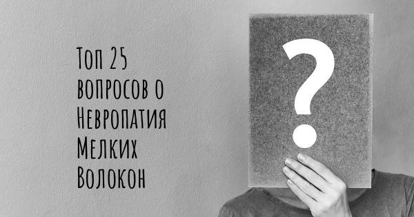 Топ 25 вопросов о Невропатия Мелких Волокон