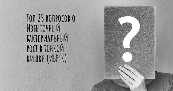 Топ 25 вопросов о Избыточный бактериальный рост в тонкой кишке (ИБРТК)