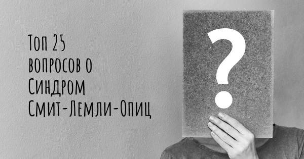 Топ 25 вопросов о Синдром Смит-Лемли-Опиц