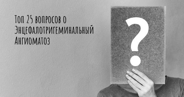 Топ 25 вопросов о Энцефалотригеминальный Ангиоматоз