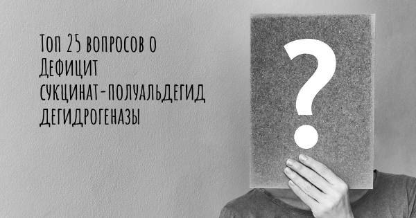 Топ 25 вопросов о Дефицит сукцинат-полуальдегид дегидрогеназы