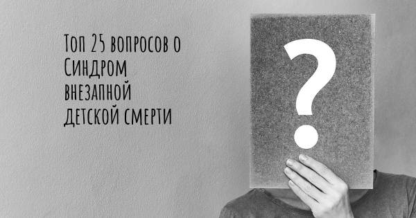 Топ 25 вопросов о Синдром внезапной детской смерти