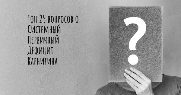 Топ 25 вопросов о Системный Первичный Дефицит Карнитина