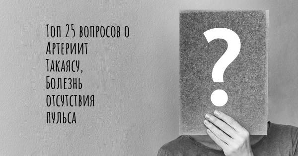 Топ 25 вопросов о Артериит Такаясу, Болезнь отсутствия пульса