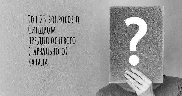 Топ 25 вопросов о Синдром предплюсневого (тарзального) канала