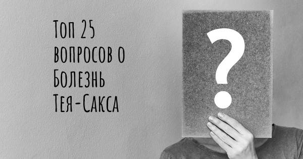 Топ 25 вопросов о Болезнь Тея-Сакса