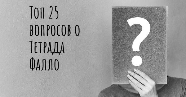 Топ 25 вопросов о Тетрада Фалло