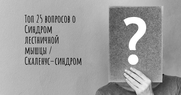 Топ 25 вопросов о Синдром лестничной мышцы / Скаленус–синдром