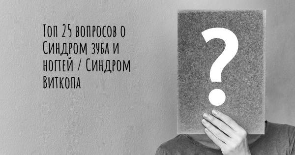 Топ 25 вопросов о Синдром зуба и ногтей / Синдром Виткопа