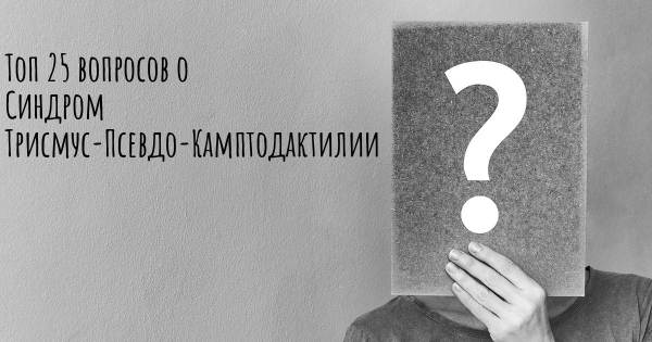 Топ 25 вопросов о Синдром Трисмус-Псевдо-Камптодактилии