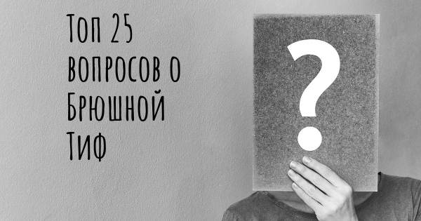 Топ 25 вопросов о Брюшной Тиф