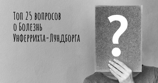 Топ 25 вопросов о Болезнь Унферрихта-Лундборга