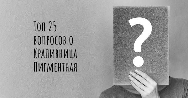 Топ 25 вопросов о Крапивница Пигментная