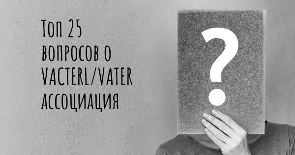 Топ 25 вопросов о VACTERL/VATER ассоциация