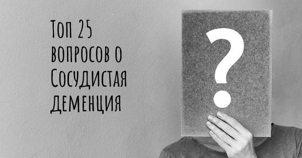 Топ 25 вопросов о Сосудистая деменция