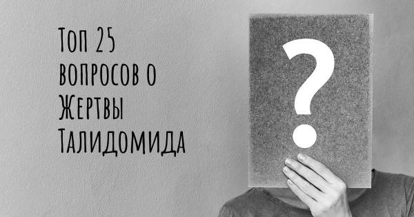 Топ 25 вопросов о Жертвы Талидомида