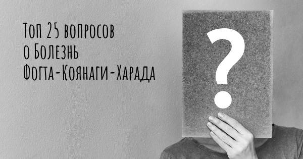 Топ 25 вопросов о Болезнь Фогта-Коянаги-Харада