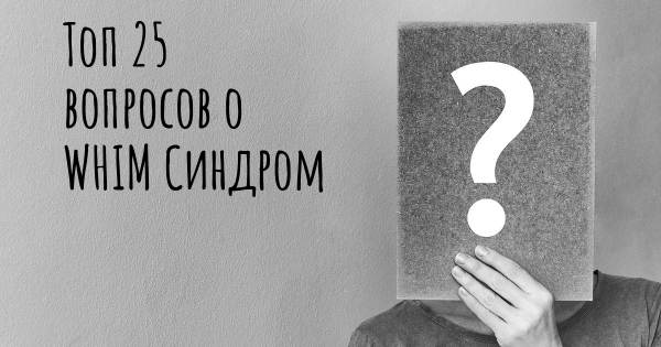 Топ 25 вопросов о WHIM Синдром