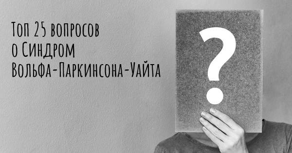 Топ 25 вопросов о Синдром Вольфа-Паркинсона-Уайта