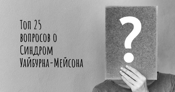 Топ 25 вопросов о Синдром Уайбурна-Мейсона