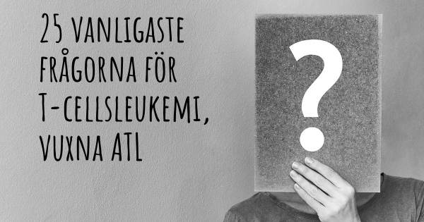 25 vanligaste frågorna om T-cellsleukemi, vuxna ATL