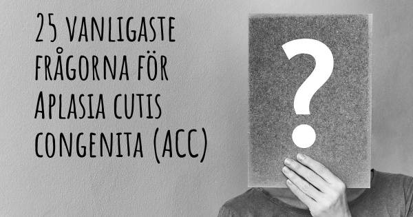 25 vanligaste frågorna om Aplasia cutis congenita (ACC)