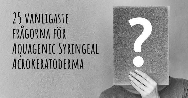 25 vanligaste frågorna om Aquagenic Syringeal Acrokeratoderma