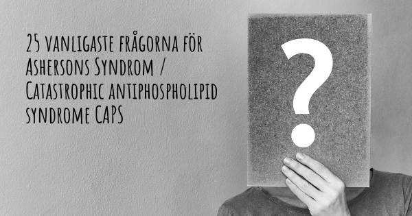 25 vanligaste frågorna om Ashersons Syndrom / Catastrophic antiphospholipid syndrome CAPS