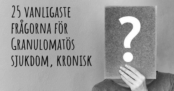 25 vanligaste frågorna om Granulomatös sjukdom, kronisk