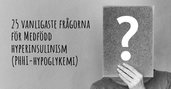 25 vanligaste frågorna om Medfödd hyperinsulinism (PHHI-hypoglykemi)