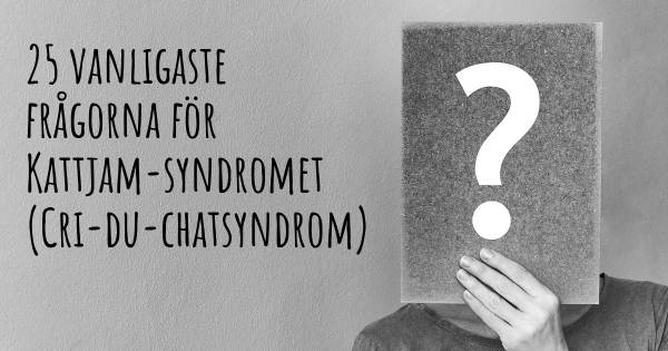 25 vanligaste frågorna om Kattjam-syndromet (Cri-du-chatsyndrom)