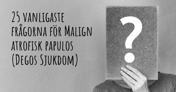 25 vanligaste frågorna om Malign atrofisk papulos (Degos Sjukdom)