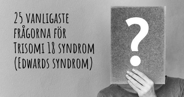 25 vanligaste frågorna om Trisomi 18 syndrom (Edwards syndrom)