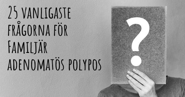 25 vanligaste frågorna om Familjär adenomatös polypos