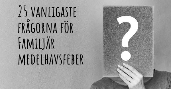 25 vanligaste frågorna om Familjär medelhavsfeber