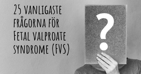 25 vanligaste frågorna om Fetal valproate syndrome (FVS)