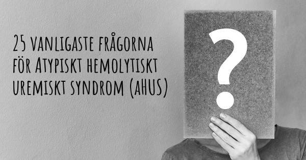 25 vanligaste frågorna om Atypiskt hemolytiskt uremiskt syndrom (aHUS)