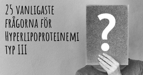 25 vanligaste frågorna om Hyperlipoproteinemi typ III
