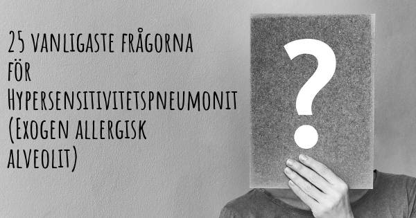 25 vanligaste frågorna om Hypersensitivitetspneumonit (Exogen allergisk alveolit)