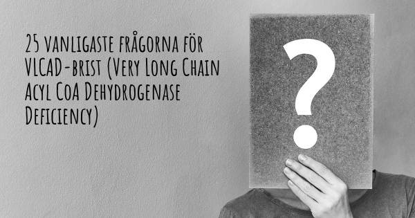 25 vanligaste frågorna om VLCAD-brist (Very Long Chain Acyl CoA Dehydrogenase Deficiency)