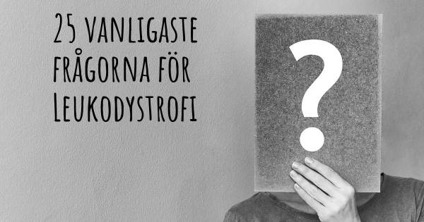 25 vanligaste frågorna om Leukodystrofi