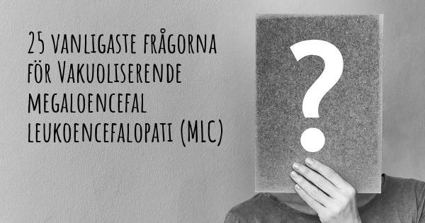 25 vanligaste frågorna om Vakuoliserende megaloencefal leukoencefalopati (MLC)