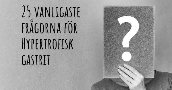 25 vanligaste frågorna om Hypertrofisk gastrit