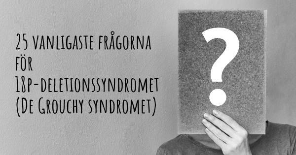 25 vanligaste frågorna om 18p-deletionssyndromet (De Grouchy syndromet)