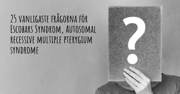 25 vanligaste frågorna om Escobars Syndrom, Autosomal recessive multiple pterygium syndrome