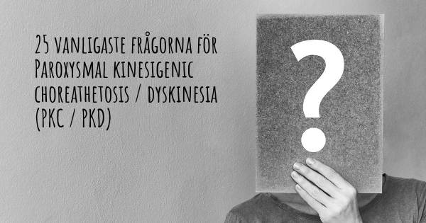 25 vanligaste frågorna om Paroxysmal kinesigenic choreathetosis / dyskinesia (PKC / PKD)