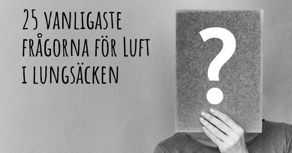 25 vanligaste frågorna om Luft i lungsäcken