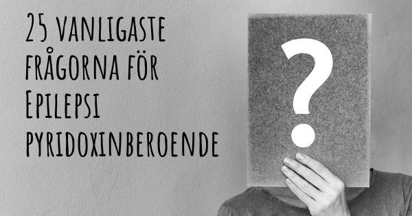 25 vanligaste frågorna om Epilepsi pyridoxinberoende